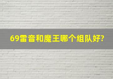 69雷音和魔王哪个组队好?