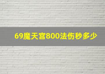 69魔天宫800法伤秒多少