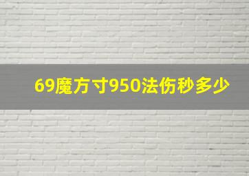 69魔方寸950法伤秒多少