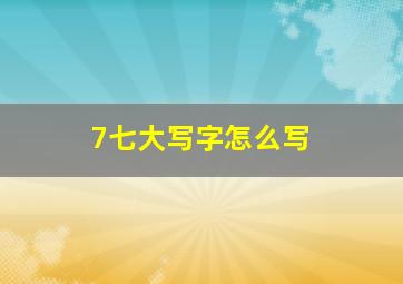 7七大写字怎么写