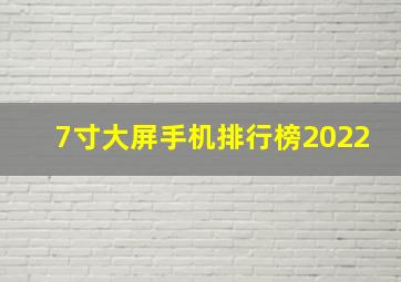 7寸大屏手机排行榜2022