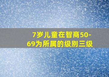 7岁儿童在智商50-69为所属的级别三级