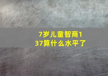 7岁儿童智商137算什么水平了