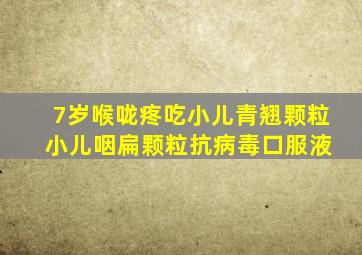 7岁喉咙疼吃小儿青翘颗粒 小儿咽扁颗粒抗病毒口服液