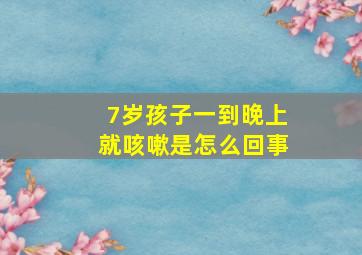 7岁孩子一到晚上就咳嗽是怎么回事