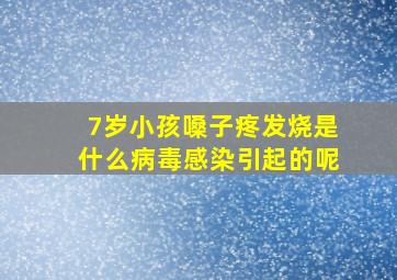 7岁小孩嗓子疼发烧是什么病毒感染引起的呢