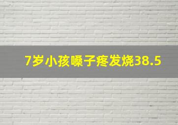 7岁小孩嗓子疼发烧38.5