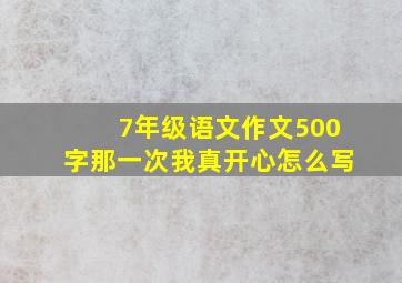 7年级语文作文500字那一次我真开心怎么写