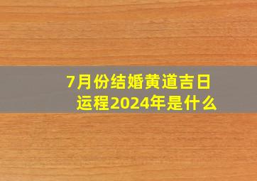 7月份结婚黄道吉日运程2024年是什么