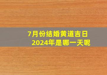 7月份结婚黄道吉日2024年是哪一天呢