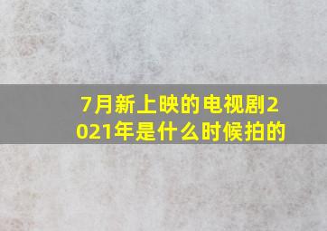 7月新上映的电视剧2021年是什么时候拍的