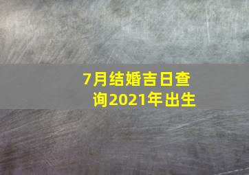 7月结婚吉日查询2021年出生