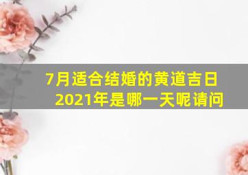 7月适合结婚的黄道吉日2021年是哪一天呢请问