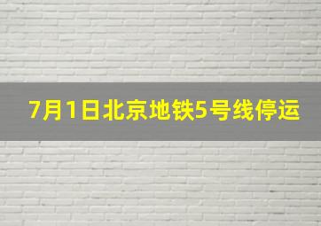 7月1日北京地铁5号线停运