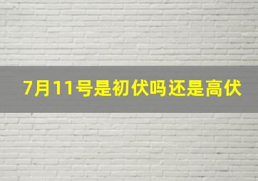 7月11号是初伏吗还是高伏