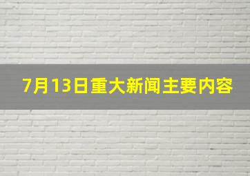 7月13日重大新闻主要内容