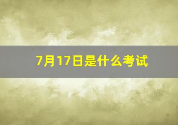 7月17日是什么考试