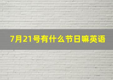 7月21号有什么节日嘛英语