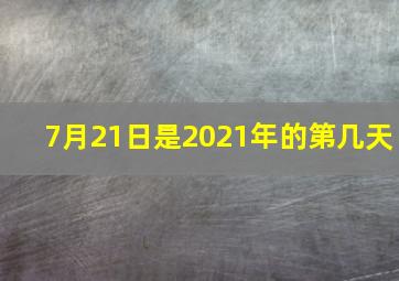 7月21日是2021年的第几天