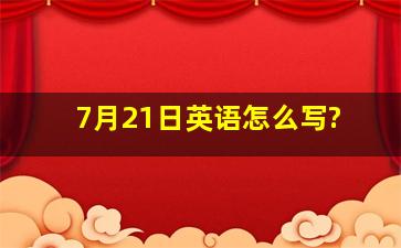 7月21日英语怎么写?