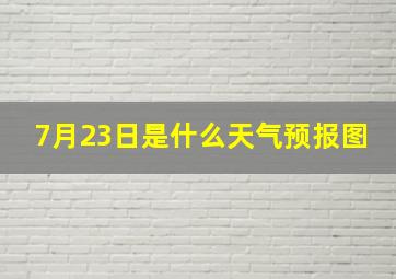 7月23日是什么天气预报图