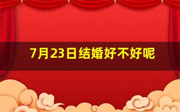 7月23日结婚好不好呢