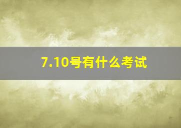 7.10号有什么考试