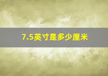 7.5英寸是多少厘米