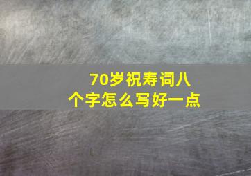 70岁祝寿词八个字怎么写好一点