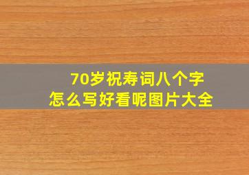 70岁祝寿词八个字怎么写好看呢图片大全