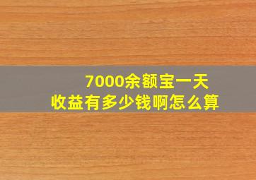 7000余额宝一天收益有多少钱啊怎么算