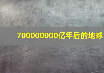 700000000亿年后的地球