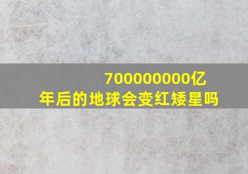 700000000亿年后的地球会变红矮星吗