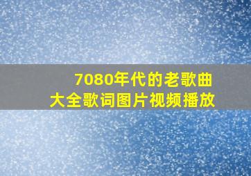 7080年代的老歌曲大全歌词图片视频播放