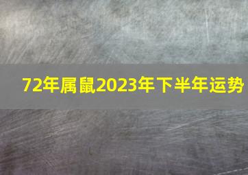 72年属鼠2023年下半年运势