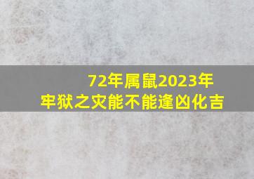 72年属鼠2023年牢狱之灾能不能逢凶化吉