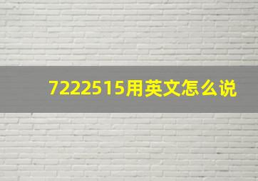 7222515用英文怎么说