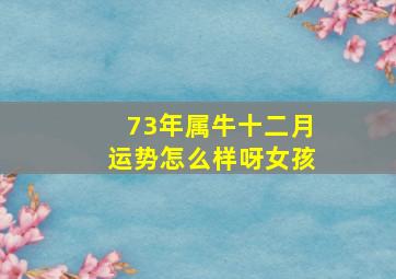 73年属牛十二月运势怎么样呀女孩