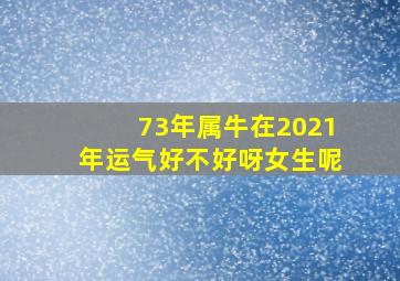 73年属牛在2021年运气好不好呀女生呢