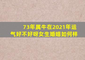 73年属牛在2021年运气好不好呀女生婚姻如何样