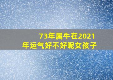 73年属牛在2021年运气好不好呢女孩子