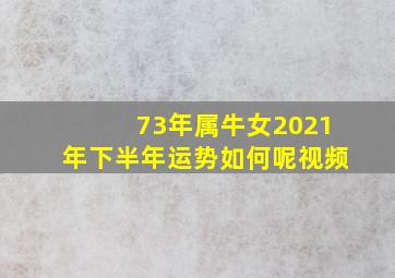 73年属牛女2021年下半年运势如何呢视频