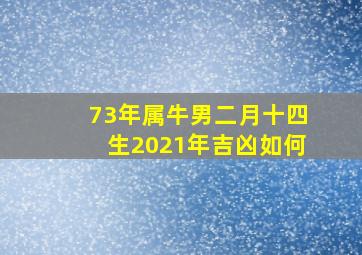 73年属牛男二月十四生2021年吉凶如何