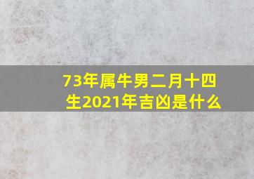 73年属牛男二月十四生2021年吉凶是什么