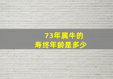 73年属牛的寿终年龄是多少