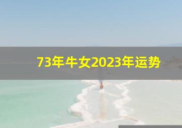 73年牛女2023年运势