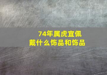 74年属虎宜佩戴什么饰品和饰品