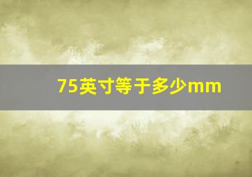 75英寸等于多少mm