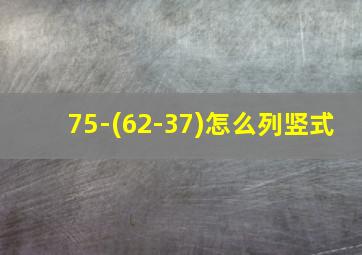 75-(62-37)怎么列竖式