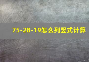 75-28-19怎么列竖式计算